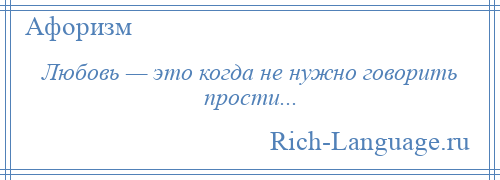 
    Любовь — это когда не нужно говорить прости...