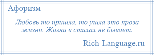 
    Любовь то пришла, то ушла это проза жизни. Жизни в стихах не бывает.