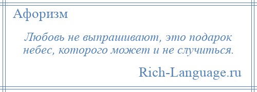 
    Любовь не выпрашивают, это подарок небес, которого может и не случиться.