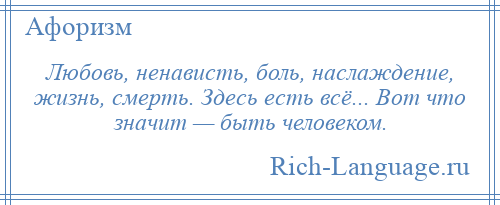 
    Любовь, ненависть, боль, наслаждение, жизнь, смерть. Здесь есть всё... Вот что значит — быть человеком.