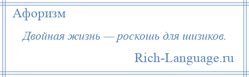 
    Двойная жизнь — роскошь для шизиков.