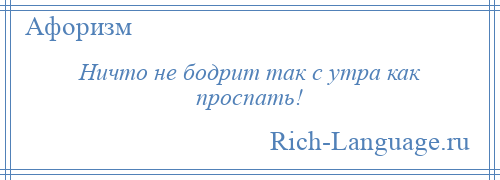 
    Ничто не бодрит так с утра как проспать!