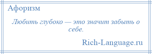 
    Любить глубоко — это значит забыть о себе.