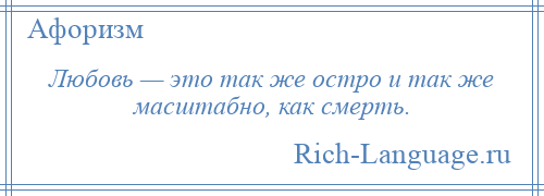 
    Любовь — это так же остро и так же масштабно, как смерть.