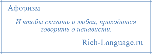 
    И чтобы сказать о любви, приходится говорить о ненависти.