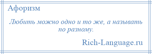 
    Любить можно одно и то же, а называть по разному.