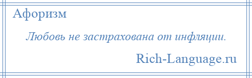 
    Любовь не застрахована от инфляции.