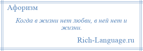 
    Когда в жизни нет любви, в ней нет и жизни.