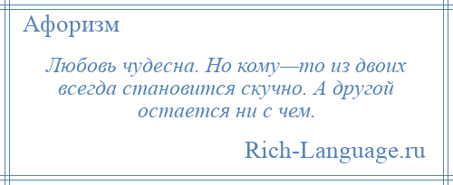 
    Любовь чудесна. Но кому—то из двоих всегда становится скучно. А другой остается ни с чем.