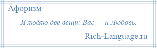 
    Я люблю две вещи: Вас — и Любовь.