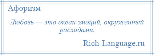 
    Любовь — это океан эмоций, окруженный расходами.