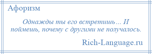 
    Однажды ты его встретишь… И поймешь, почему с другими не получалось.