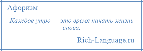 
    Каждое утро — это время начать жизнь снова.