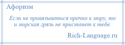 
    Если не привязываться прочно к миру, то и мирская грязь не пристанет к тебе.