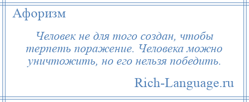 
    Человек не для того создан, чтобы терпеть поражение. Человека можно уничтожить, но его нельзя победить.