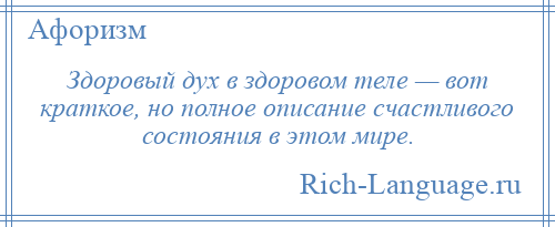 
    Здоровый дух в здоровом теле — вот краткое, но полное описание счастливого состояния в этом мире.
