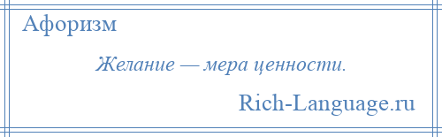 
    Желание — мера ценности.