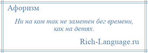 
    Ни на ком так не заметен бег времени, как на детях.