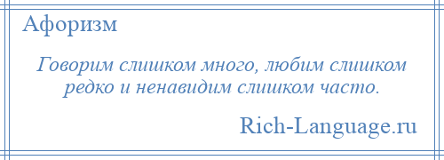 
    Говорим слишком много, любим слишком редко и ненавидим слишком часто.