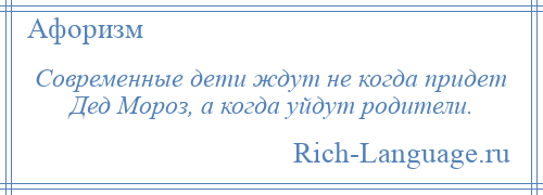 
    Современные дети ждут не когда придет Дед Мороз, а когда уйдут родители.