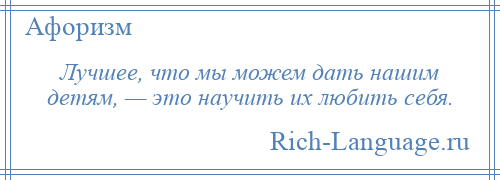 
    Лучшее, что мы можем дать нашим детям, — это научить их любить себя.