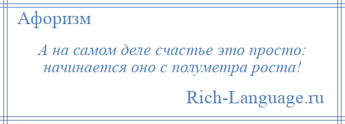 
    А на самом деле счастье это просто: начинается оно с полуметра роста!