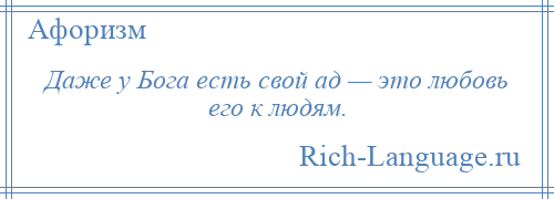 
    Даже у Бога есть свой ад — это любовь его к людям.