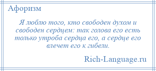 
    Я люблю того, кто свободен духом и свободен сердцем: так голова его есть только утроба сердца его, а сердце его влечет его к гибели.