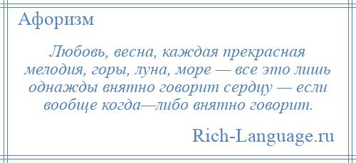 
    Любовь, весна, каждая прекрасная мелодия, горы, луна, море — все это лишь однажды внятно говорит сердцу — если вообще когда—либо внятно говорит.