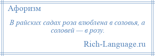 
    В райских садах роза влюблена в соловья, а соловей — в розу.