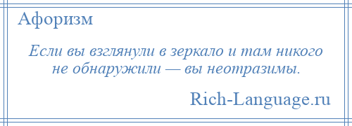 
    Если вы взглянули в зеркало и там никого не обнаружили — вы неотразимы.