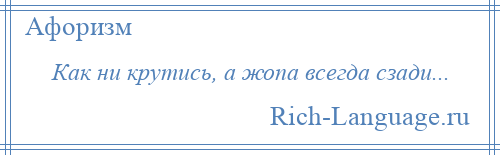 
    Как ни крутись, а жопа всегда сзади...