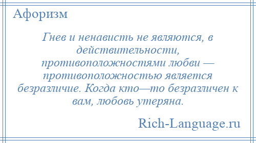 
    Гнев и ненависть не являются, в действительности, противоположностями любви — противоположностью является безразличие. Когда кто—то безразличен к вам, любовь утеряна.