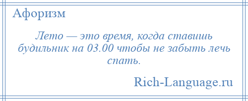 
    Лето — это время, когда ставишь будильник на 03.00 чтобы не забыть лечь спать.