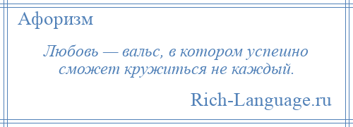 
    Любовь — вальс, в котором успешно сможет кружиться не каждый.