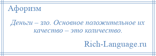 
    Деньги – зло. Основное положительное их качество – это количество.