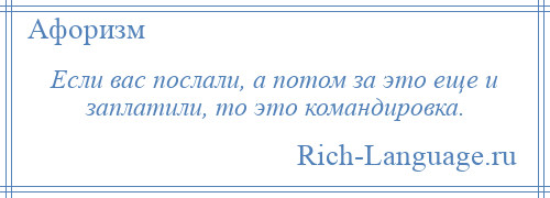 
    Если вас послали, а потом за это еще и заплатили, то это командировка.