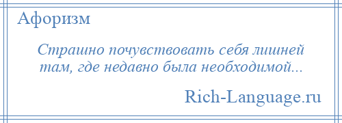 
    Страшно почувствовать себя лишней там, где недавно была необходимой...