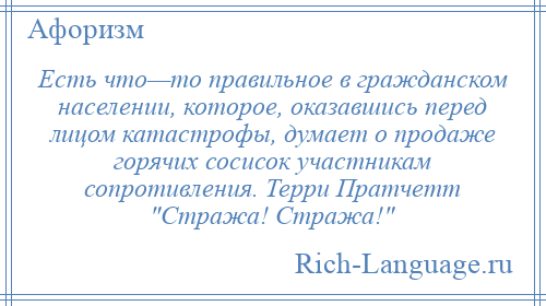 
    Есть что—то правильное в гражданском населении, которое, оказавшись перед лицом катастрофы, думает о продаже горячих сосисок участникам сопротивления. Терри Пратчетт Стража! Стража! 