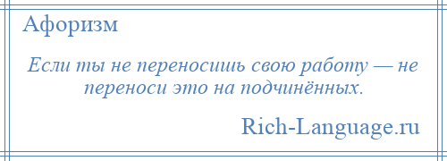 
    Если ты не переносишь свою работу — не переноси это на подчинённых.