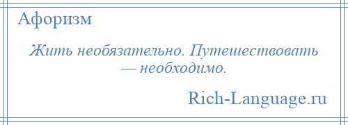 
    Жить необязательно. Путешествовать — необходимо.