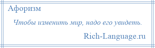 
    Чтобы изменить мир, надо его увидеть.