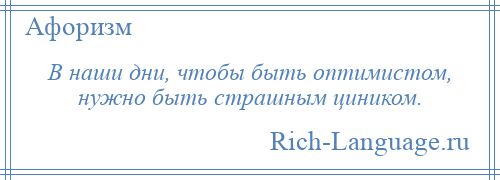 
    В наши дни, чтобы быть оптимистом, нужно быть страшным циником.