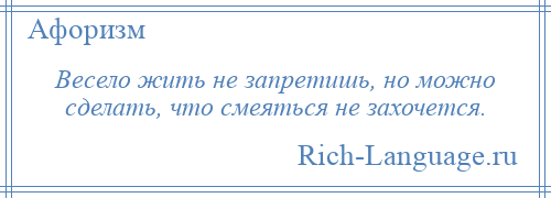 
    Весело жить не запретишь, но можно сделать, что смеяться не захочется.