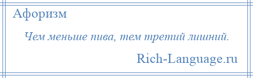 
    Чем меньше пива, тем третий лишний.