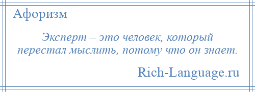 
    Эксперт – это человек, который перестал мыслить, потому что он знает.