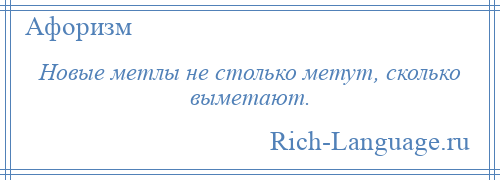 
    Новые метлы не столько метут, сколько выметают.