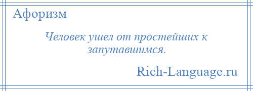 
    Человек ушел от простейших к запутавшимся.