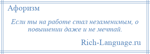 
    Если ты на работе стал незаменимым, о повышении даже и не мечтай.