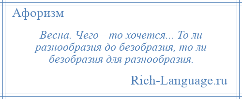 
    Весна. Чего—то хочется... То ли разнообразия до безобразия, то ли безобразия для разнообразия.